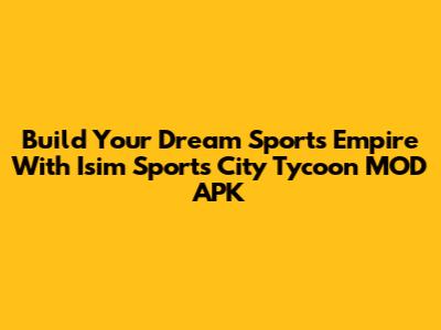 Build Your Dream Sports Empire With Isim Sports City Tycoon MOD APK
