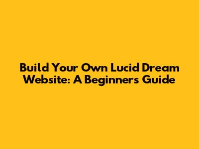 Build Your Own Lucid Dream Website: A Beginner's Guide