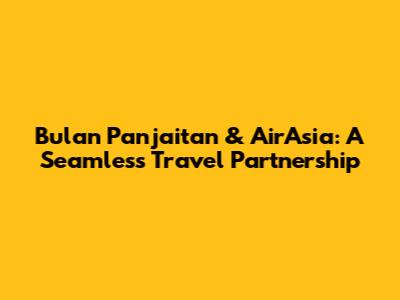 Bulan Panjaitan & AirAsia: A Seamless Travel Partnership