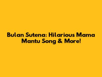 Bulan Sutena: Hilarious 'Mama Mantu' Song & More!