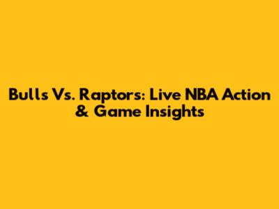 Bulls Vs. Raptors: Live NBA Action & Game Insights