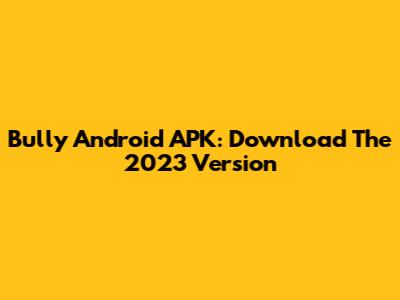 Bully Android APK: Download The 2023 Version