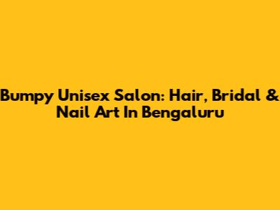 Bumpy Unisex Salon: Hair, Bridal & Nail Art In Bengaluru
