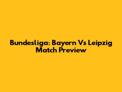 Bundesliga: Bayern Vs Leipzig Match Preview