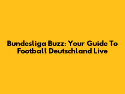 Bundesliga Buzz: Your Guide To Football Deutschland Live