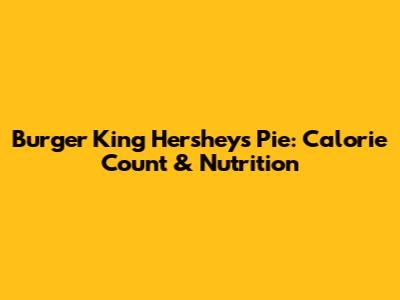 Burger King Hershey's Pie: Calorie Count & Nutrition