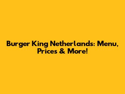 Burger King Netherlands: Menu, Prices & More!