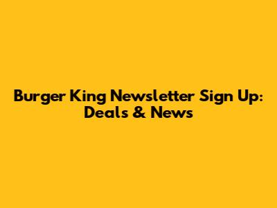 Burger King Newsletter Sign Up: Deals & News