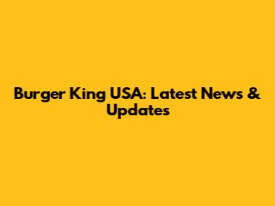 Burger King USA: Latest News & Updates