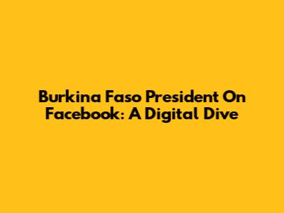 Burkina Faso President On Facebook: A Digital Dive
