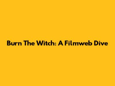 Burn The Witch: A Filmweb Dive