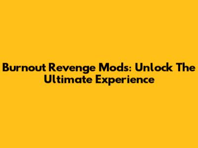 Burnout Revenge Mods: Unlock The Ultimate Experience