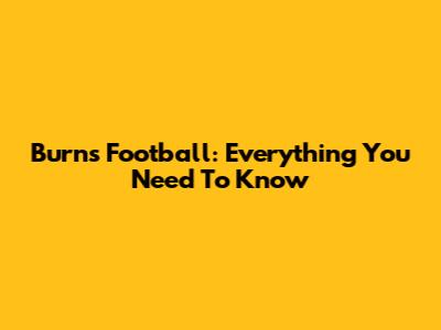 Burns Football: Everything You Need To Know