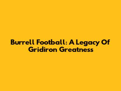 Burrell Football: A Legacy Of Gridiron Greatness
