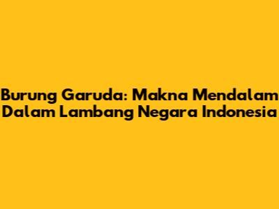 Burung Garuda: Makna Mendalam Dalam Lambang Negara Indonesia
