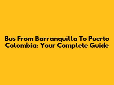Bus From Barranquilla To Puerto Colombia: Your Complete Guide