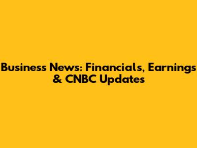 Business News: Financials, Earnings & CNBC Updates
