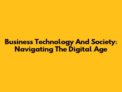 Business Technology And Society: Navigating The Digital Age