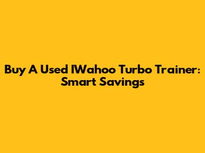 Buy A Used IWahoo Turbo Trainer: Smart Savings