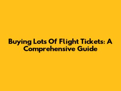 Buying Lots Of Flight Tickets: A Comprehensive Guide