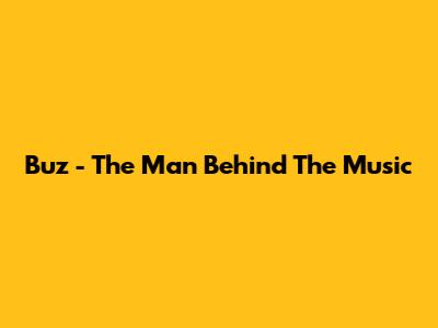 Buz - The Man Behind The Music