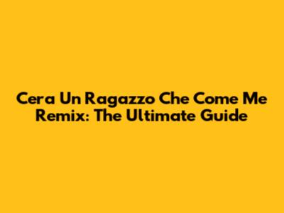 C'era Un Ragazzo Che Come Me Remix: The Ultimate Guide
