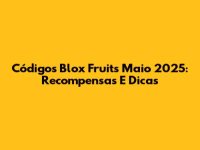 Códigos Blox Fruits Maio 2025: Recompensas E Dicas
