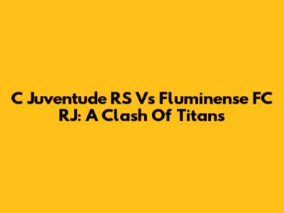 C Juventude RS Vs Fluminense FC RJ: A Clash Of Titans