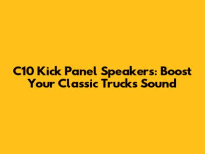 C10 Kick Panel Speakers: Boost Your Classic Truck's Sound