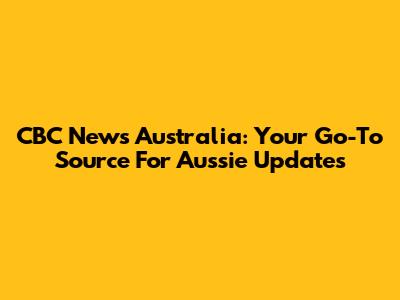 CBC News Australia: Your Go-To Source For Aussie Updates