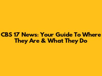 CBS 17 News: Your Guide To Where They Are & What They Do