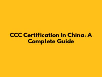 CCC Certification In China: A Complete Guide