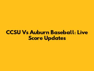 CCSU Vs Auburn Baseball: Live Score Updates