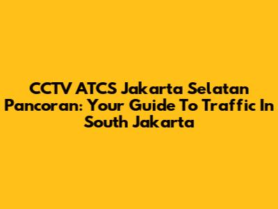 CCTV ATCS Jakarta Selatan Pancoran: Your Guide To Traffic In South Jakarta
