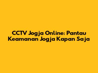 CCTV Jogja Online: Pantau Keamanan Jogja Kapan Saja