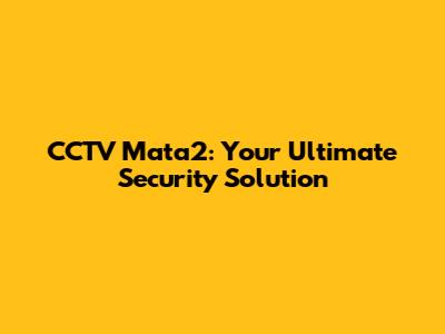 CCTV Mata2: Your Ultimate Security Solution