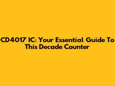 CD4017 IC: Your Essential Guide To This Decade Counter