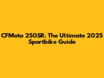 CFMoto 250SR: The Ultimate 2025 Sportbike Guide