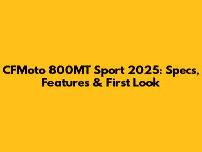 CFMoto 800MT Sport 2025: Specs, Features & First Look