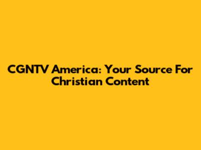 CGNTV America: Your Source For Christian Content