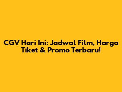 CGV Hari Ini: Jadwal Film, Harga Tiket & Promo Terbaru!