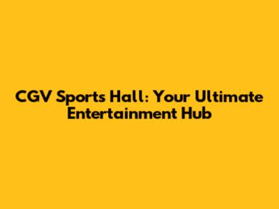 CGV Sports Hall: Your Ultimate Entertainment Hub