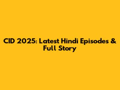 CID 2025: Latest Hindi Episodes & Full Story