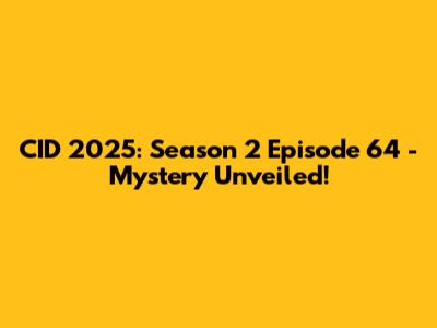 CID 2025: Season 2 Episode 64 - Mystery Unveiled!