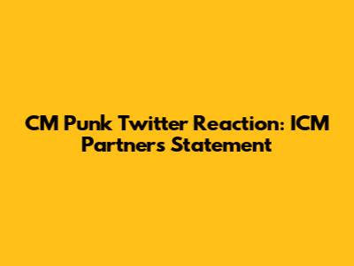 CM Punk Twitter Reaction: ICM Partners' Statement