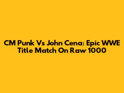 CM Punk Vs John Cena: Epic WWE Title Match On Raw 1000