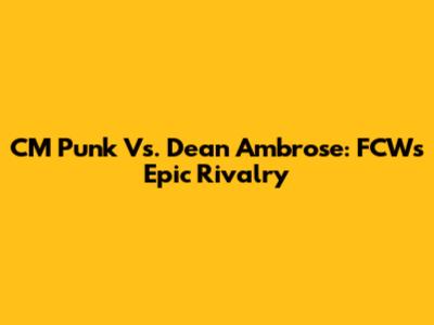 CM Punk Vs. Dean Ambrose: FCW's Epic Rivalry