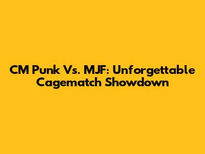 CM Punk Vs. MJF: Unforgettable Cagematch Showdown