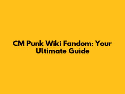 CM Punk Wiki Fandom: Your Ultimate Guide