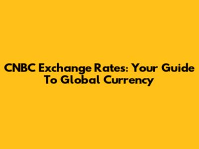CNBC Exchange Rates: Your Guide To Global Currency